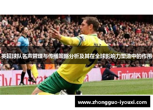 英超球队名声管理与传播策略分析及其在全球影响力塑造中的作用