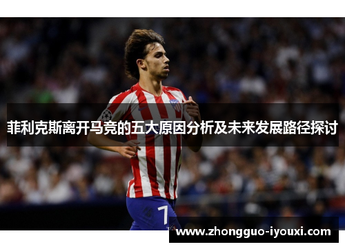 菲利克斯离开马竞的五大原因分析及未来发展路径探讨