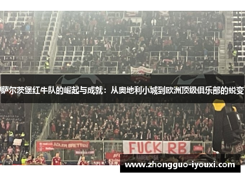 萨尔茨堡红牛队的崛起与成就：从奥地利小城到欧洲顶级俱乐部的蜕变