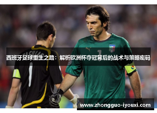 西班牙足球重生之路：解析欧洲杯夺冠背后的战术与策略密码