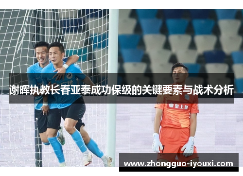 谢晖执教长春亚泰成功保级的关键要素与战术分析