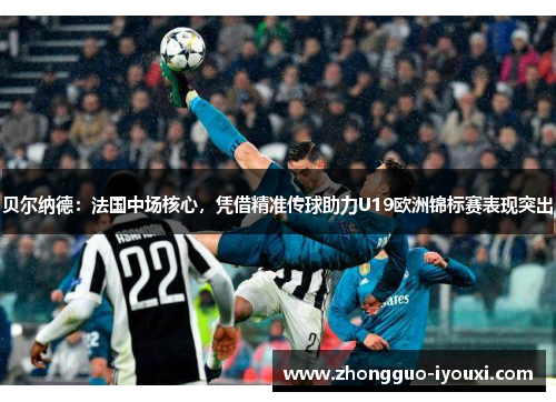 贝尔纳德：法国中场核心，凭借精准传球助力U19欧洲锦标赛表现突出