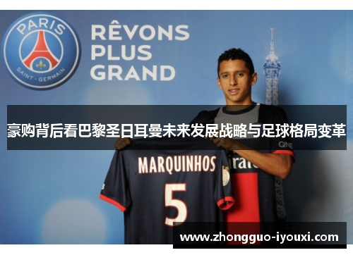 豪购背后看巴黎圣日耳曼未来发展战略与足球格局变革