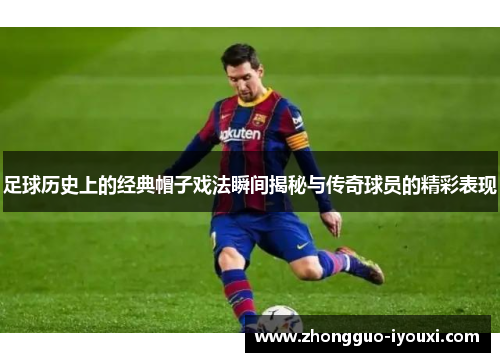 足球历史上的经典帽子戏法瞬间揭秘与传奇球员的精彩表现