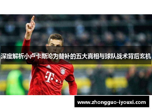 深度解析小卢卡斯沦为替补的五大真相与球队战术背后玄机