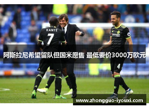 阿斯拉尼希望留队但国米愿售 最低要价3000万欧元