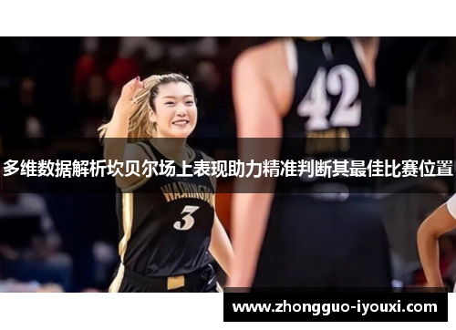 多维数据解析坎贝尔场上表现助力精准判断其最佳比赛位置