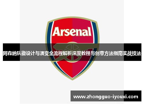 阿森纳队徽设计与演变全流程解析深度教程与创意方法指南实战技法