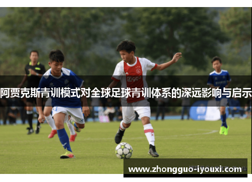 阿贾克斯青训模式对全球足球青训体系的深远影响与启示
