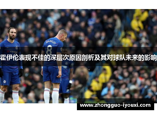 霍伊伦表现不佳的深层次原因剖析及其对球队未来的影响