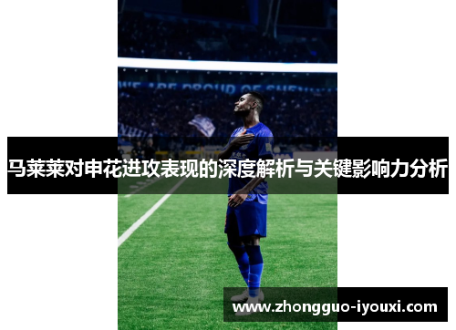 马莱莱对申花进攻表现的深度解析与关键影响力分析