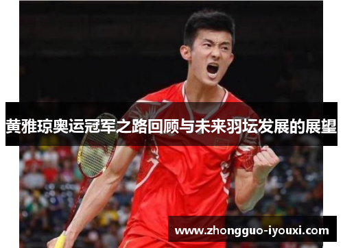 黄雅琼奥运冠军之路回顾与未来羽坛发展的展望