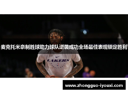 麦克托米奈制胜球助力球队逆袭成功全场最佳表现锁定胜利