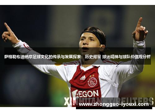 萨格勒布迪纳摩足球文化的传承与发展探索：历史背景 球迷精神与球队价值观分析