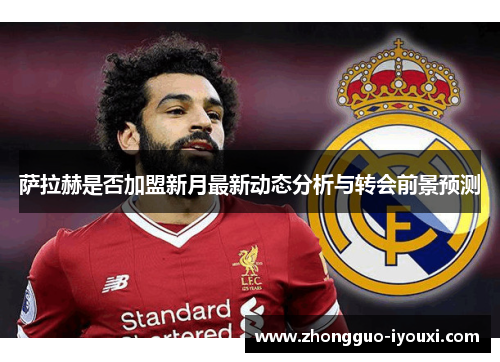 萨拉赫是否加盟新月最新动态分析与转会前景预测