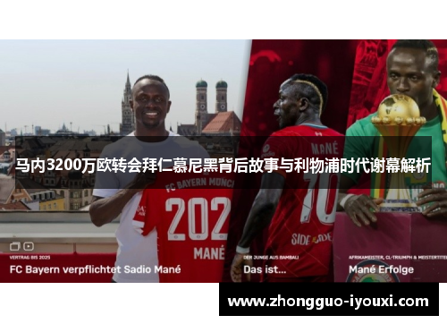 马内3200万欧转会拜仁慕尼黑背后故事与利物浦时代谢幕解析